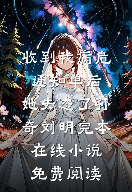 收到我病危通知单后，她失态了孙奇刘明完本在线小说免费阅读