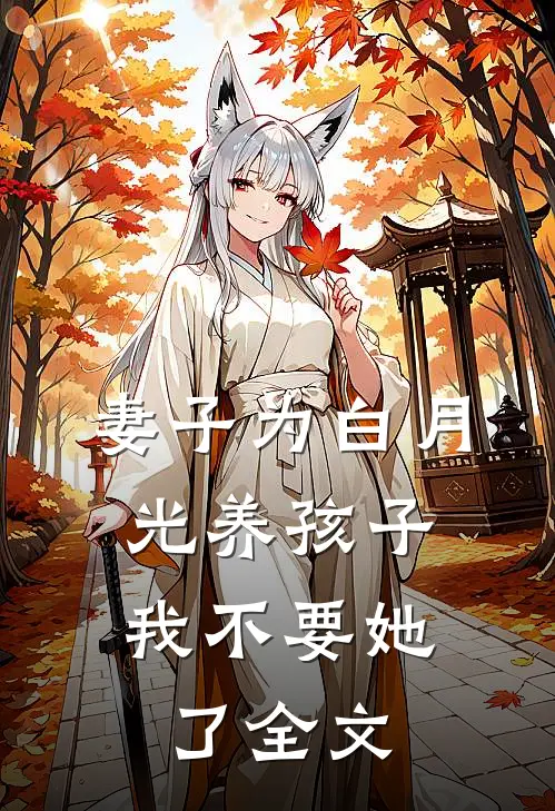 妻子为白月光养孩子，我不要她了全文