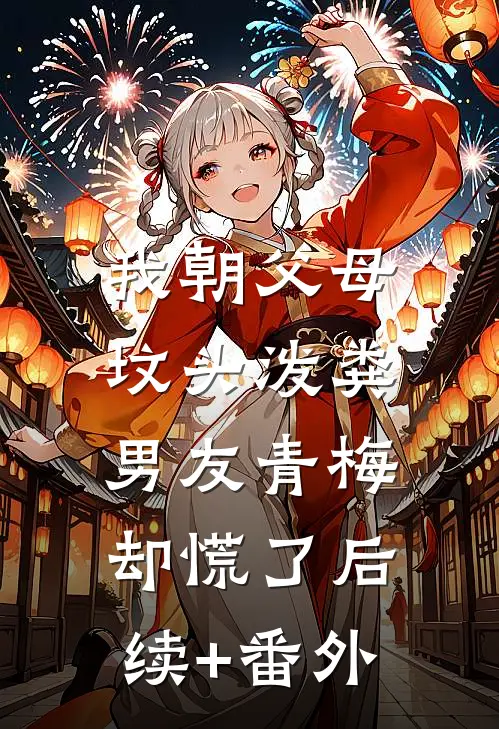 我朝父母坟头泼粪，男友青梅却慌了后续+番外