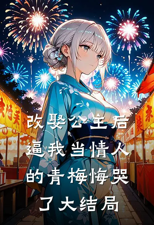 改娶公主后，逼我当情人的青梅悔哭了大结局