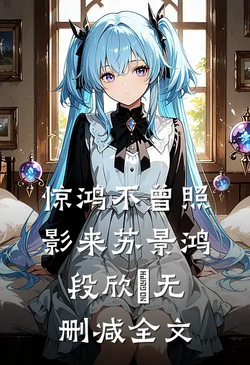 惊鸿不曾照影来苏景鸿段欣玥无删减全文