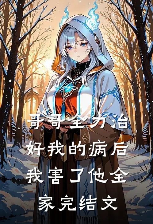 哥哥全力治好我的病后,我害了他全家完结文