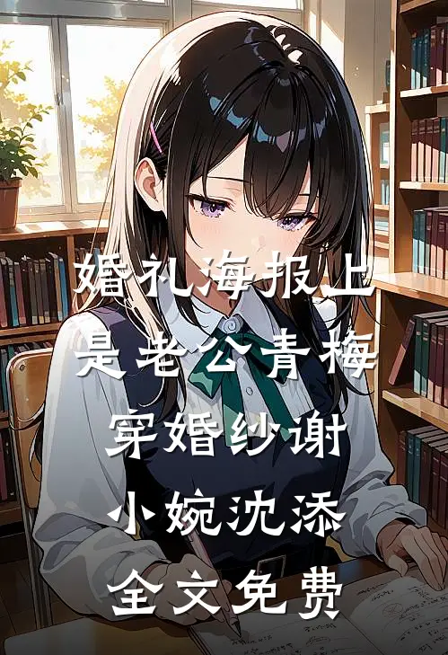 婚礼海报上是老公青梅穿婚纱谢小婉沈添全文免费