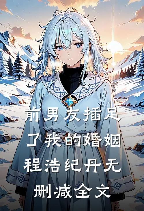 前男友插足了我的婚姻程浩纪丹无删减全文