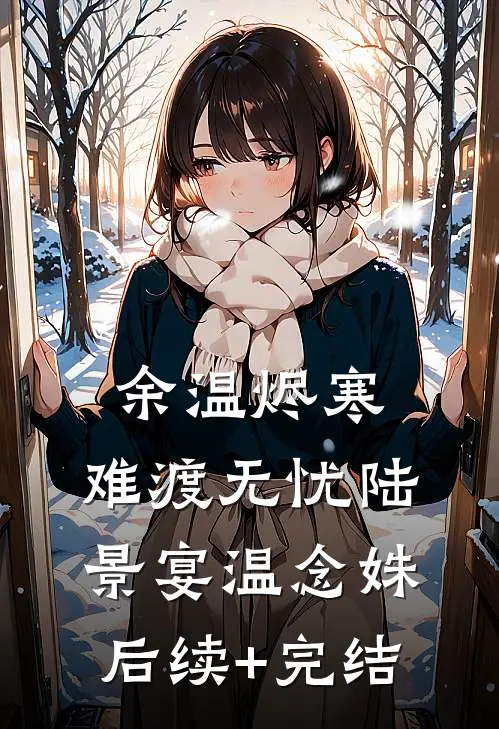 余温烬寒，难渡无忧陆景宴温念姝后续+完结