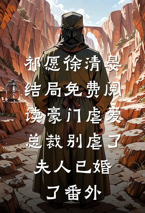 祁愿徐清晏结局免费阅读豪门虐爱：总裁别虐了，夫人已婚了番外