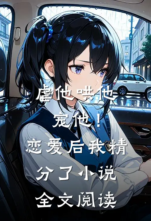 虐他哄他宠他！恋爱后我精分了小说全文阅读