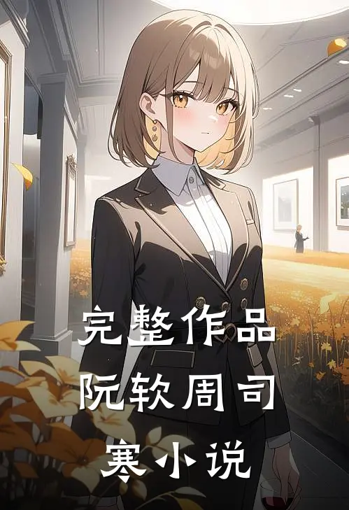 完整作品阮软周司寒小说