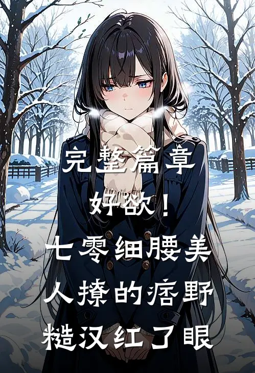 完整篇章好欲！七零细腰美人，撩的痞野糙汉红了眼