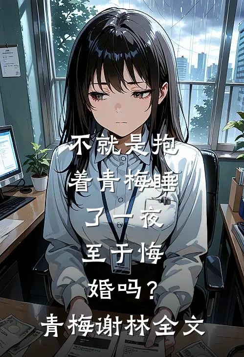 不就是抱着青梅睡了一夜，至于悔婚吗？青梅谢林全文