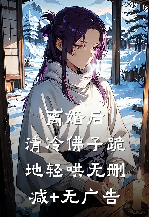 离婚后，清冷佛子跪地轻哄无删减+无广告