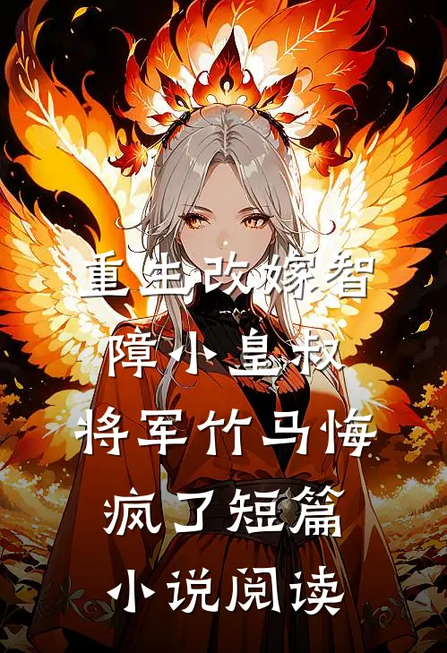 重生改嫁智障小皇叔，将军竹马悔疯了短篇小说阅读