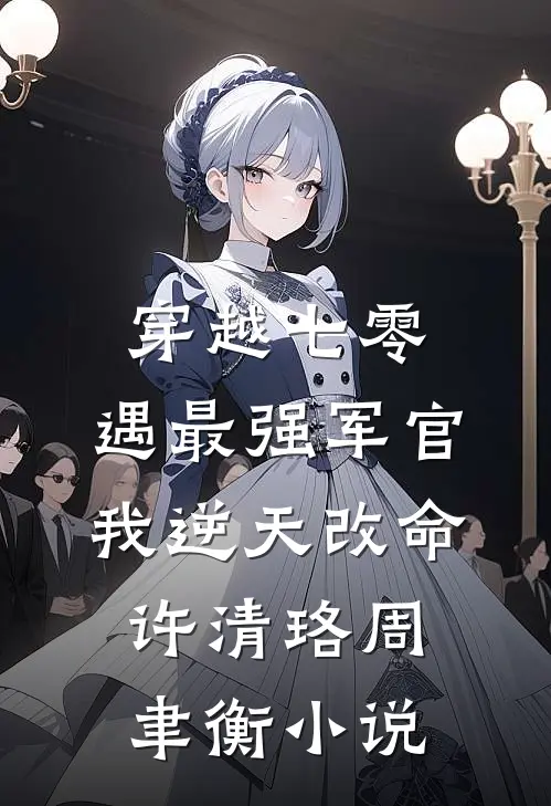 穿越七零，遇最强军官我逆天改命许清珞周聿衡小说