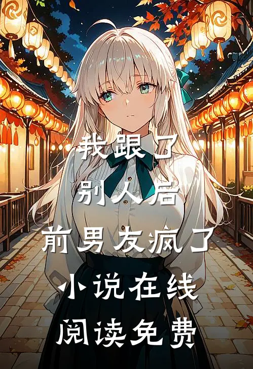 我跟了别人后，前男友疯了小说在线阅读免费
