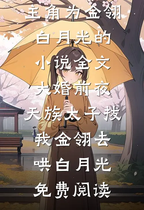 主角为金翎白月光的小说全文大婚前夜，天族太子拔我金翎去哄白月光免费阅读
