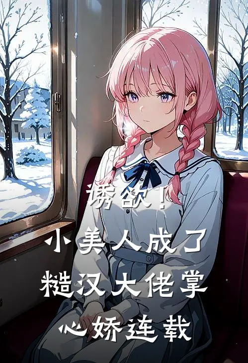 诱欲！小美人成了糙汉大佬掌心娇连载