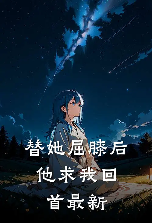 替她屈膝后，他求我回首最新