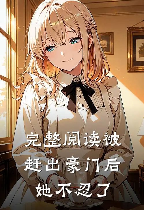 完整阅读被赶出豪门后，她不忍了