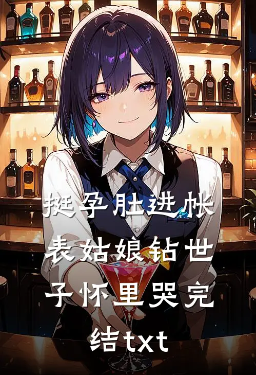 挺孕肚进帐，表姑娘钻世子怀里哭完结txt