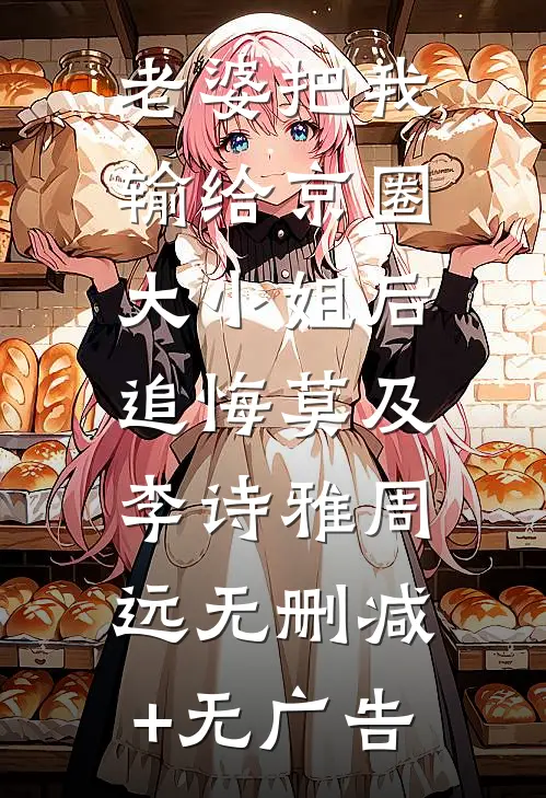 老婆把我输给京圈大小姐后，追悔莫及李诗雅周远无删减+无广告