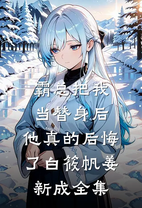 霸总把我当替身后，他真的后悔了白筱帆姜新成 全集