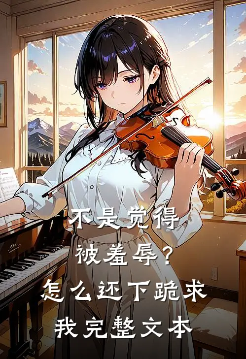 不是觉得被羞辱？怎么还下跪求我完整文本