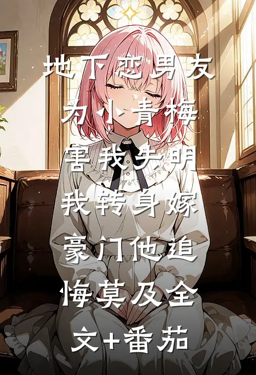 地下恋男友为小青梅害我失明，我转身嫁豪门他追悔莫及全文+番茄