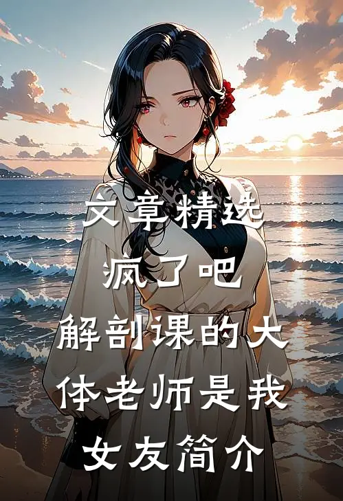 文章精选疯了吧,解剖课的大体老师是我女友简介