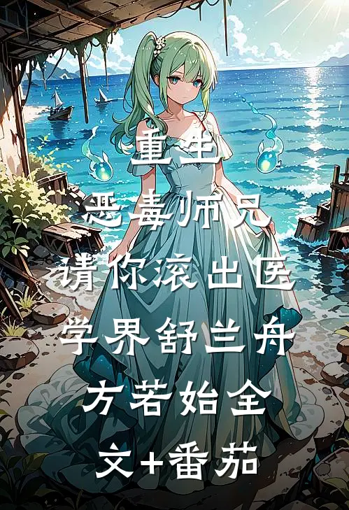 重生：恶毒师兄，请你滚出医学界舒兰舟方若始全文+番茄
