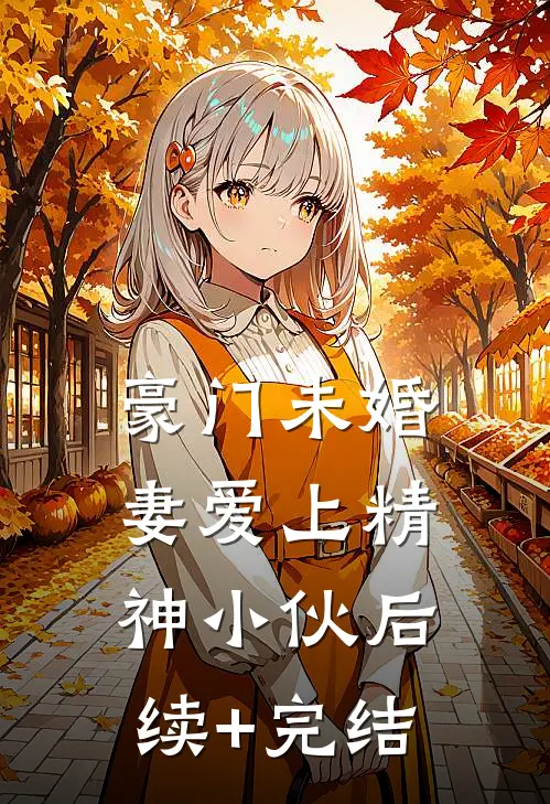 豪门未婚妻爱上精神小伙后续+完结