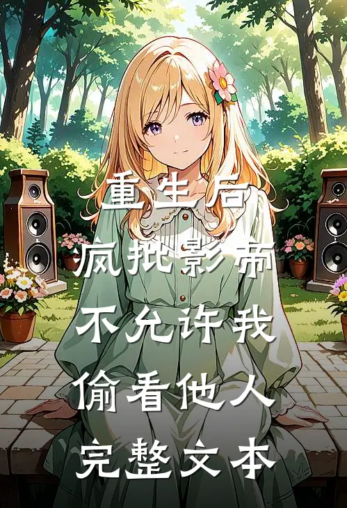 重生后，疯批影帝不允许我偷看他人完整文本