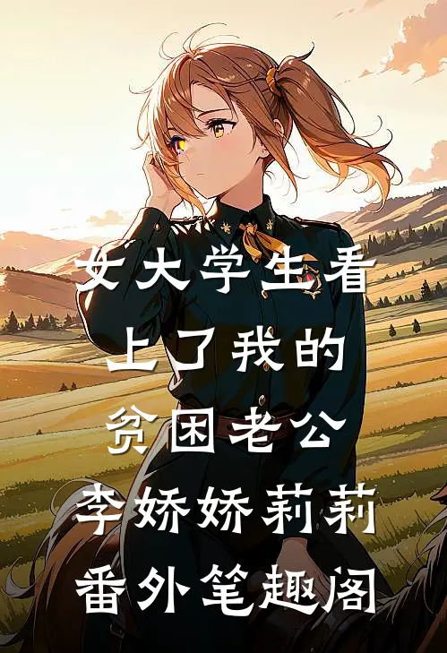 女大学生看上了我的贫困老公：李娇娇莉莉番外笔趣阁