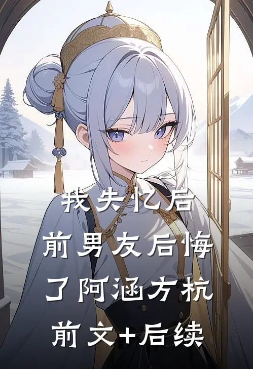 我失忆后，前男友后悔了阿涵方杭前文+后续