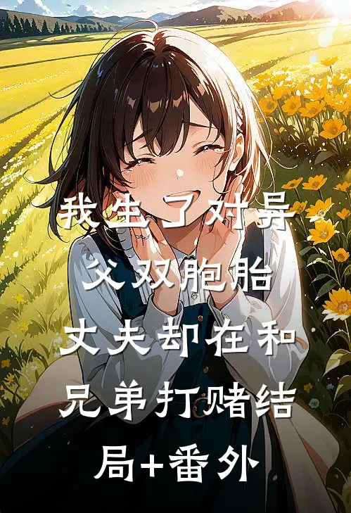 我生了对异父双胞胎，丈夫却在和兄弟打赌结局+番外