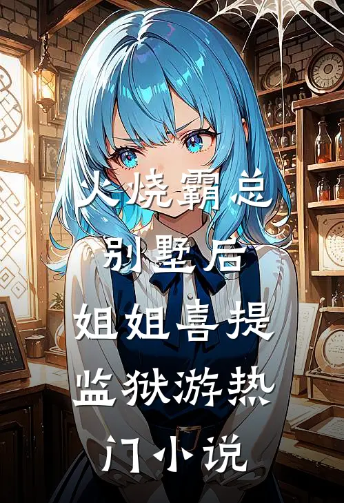 火烧霸总别墅后，姐姐喜提监狱游热门小说