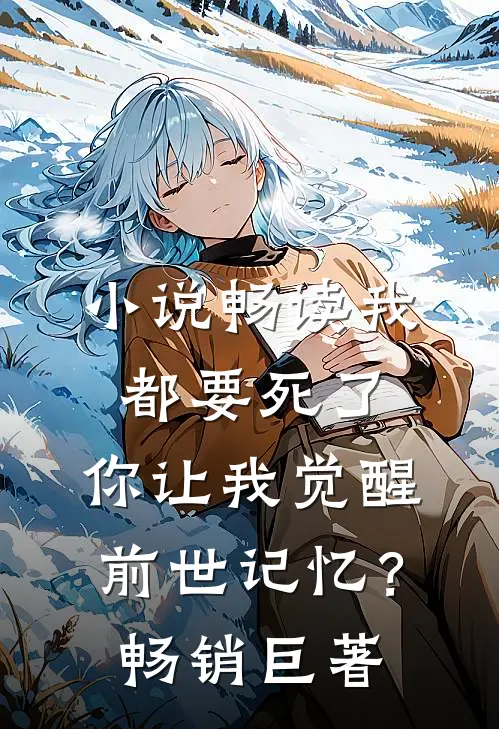 小说畅读我都要死了，你让我觉醒前世记忆？畅销巨著