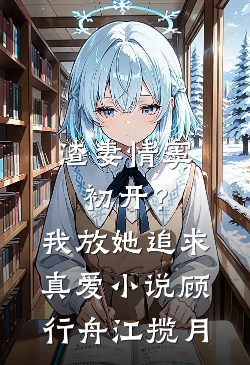 渣妻情窦初开？我放她追求真爱小说顾行舟江揽月