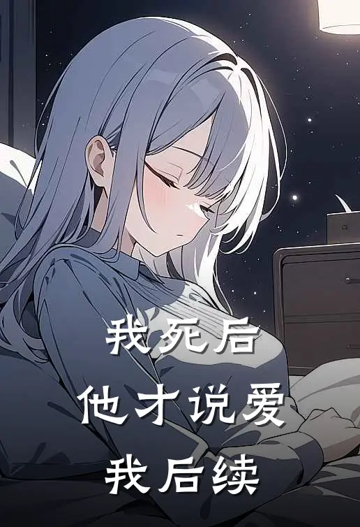 我死后,他才说爱我后续在线阅读