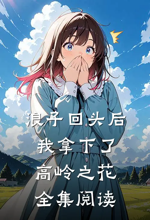 浪子回头后，我拿下了高岭之花全集阅读