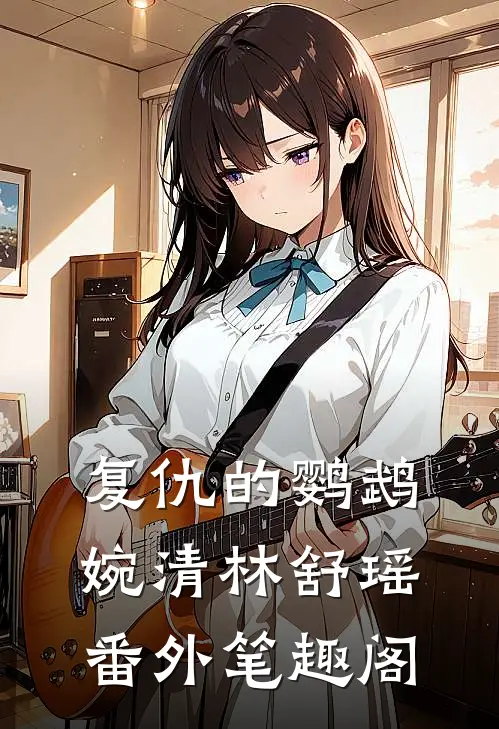 复仇的鹦鹉：婉清林舒瑶番外笔趣阁