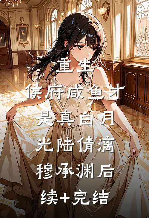 重生：侯府咸鱼才是真白月光陆倩漓穆承渊后续+完结
