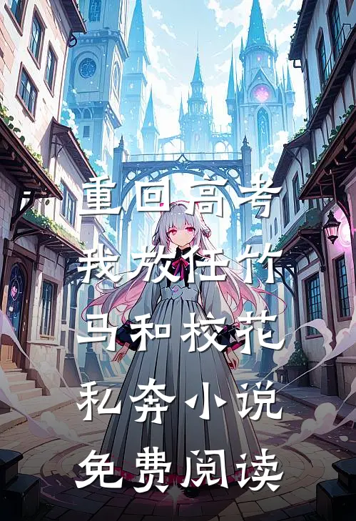 重回高考，我放任竹马和校花私奔小说免费阅读