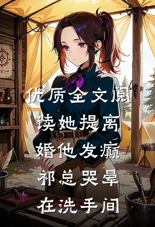 优质全文阅读她提离婚他发癫，祁总哭晕在洗手间