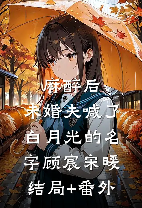 麻醉后，未婚夫喊了白月光的名字顾宸宋暖结局+番外