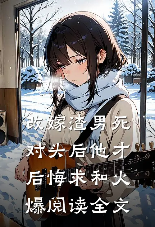 改嫁渣男死对头后他才后悔求和火爆阅读全文
