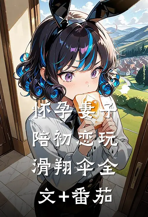 怀孕妻子陪初恋玩滑翔伞全文+番茄