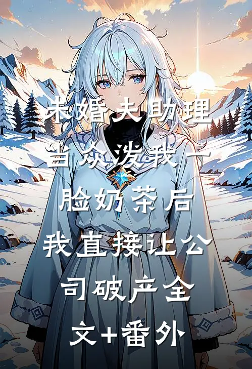 未婚夫助理当众泼我一脸奶茶后，我直接让公司破产全文+番外
