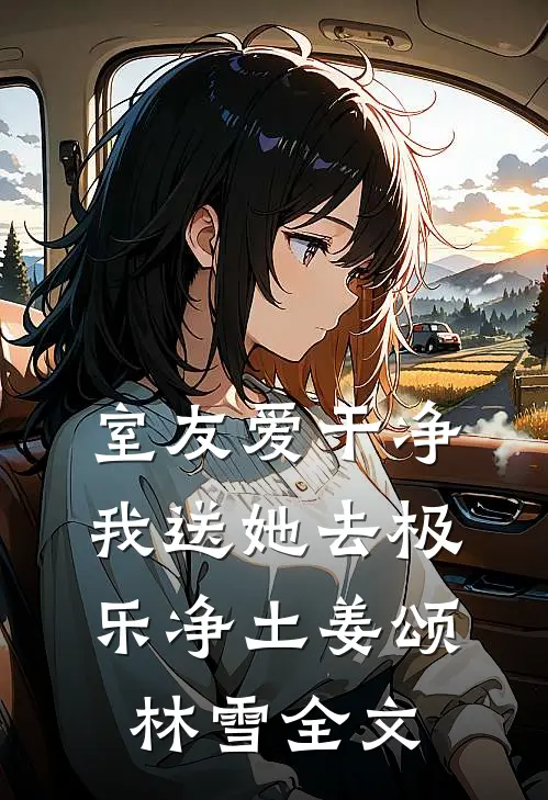 室友爱干净，我送她去极乐净土姜颂林雪全文