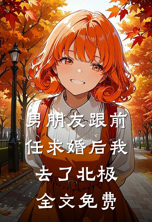 男朋友跟前任求婚后我去了北极全文免费