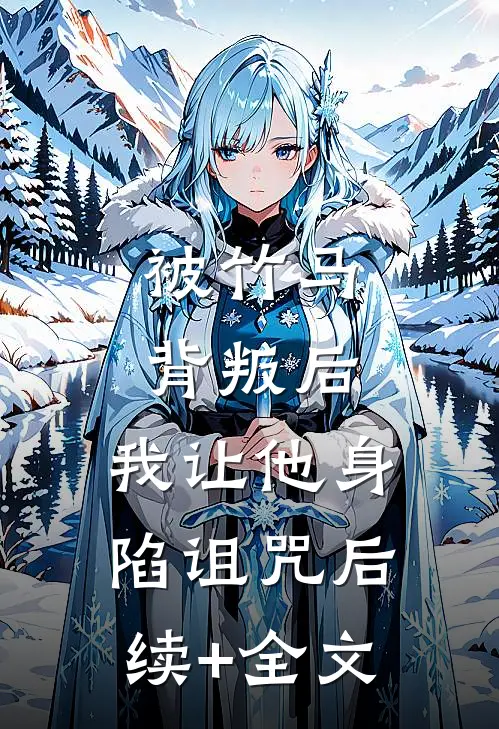 被竹马背叛后，我让他身陷诅咒后续+全文